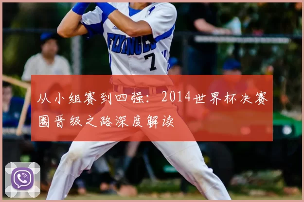 从小组赛到四强：2014世界杯决赛圈晋级之路深度解读