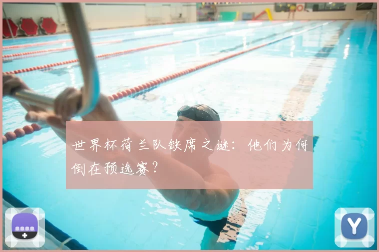 世界杯荷兰队缺席之谜:他们为何倒在预选赛?