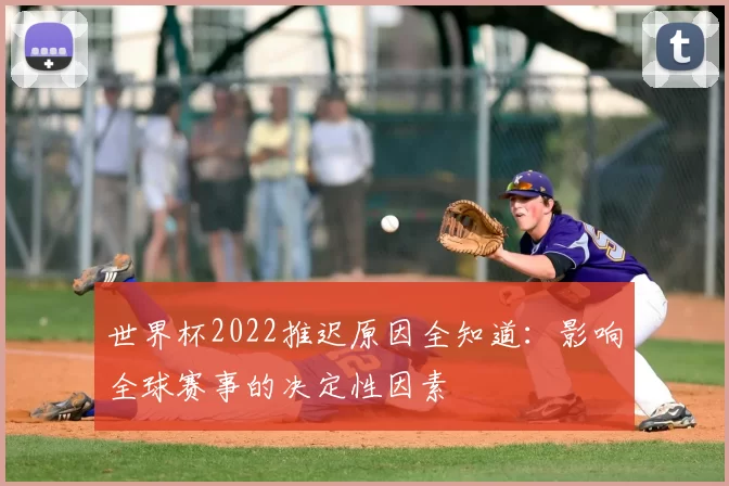 世界杯2022推迟原因全知道:影响全球赛事的决定性因素