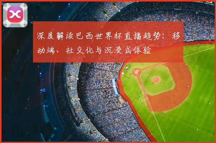 深度解读巴西世界杯直播趋势：移动端、社交化与沉浸式体验