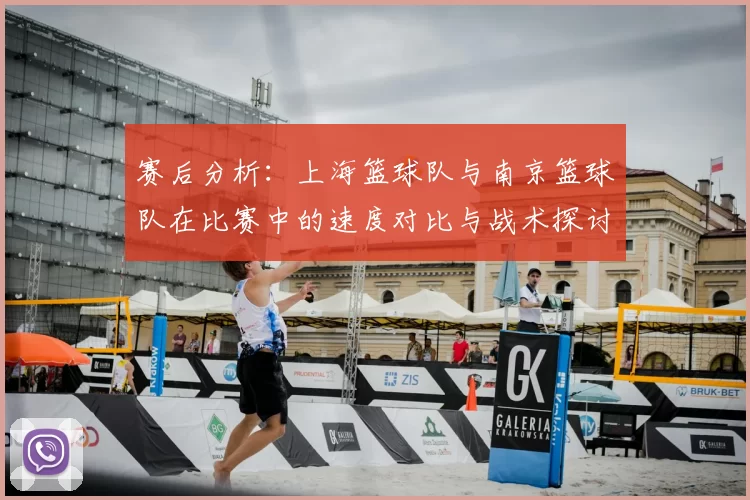 赛后分析:上海篮球队与南京篮球队在比赛中的速度对比与战术探讨