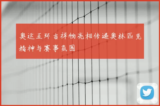 奥运五环吉祥物亮相传递奥林匹克精神与赛事氛围