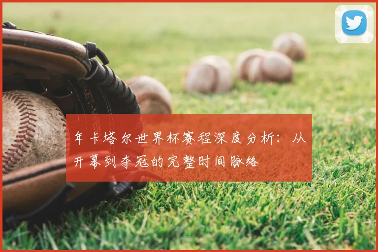 年卡塔尔世界杯赛程深度分析:从开幕到夺冠的完整时间脉络