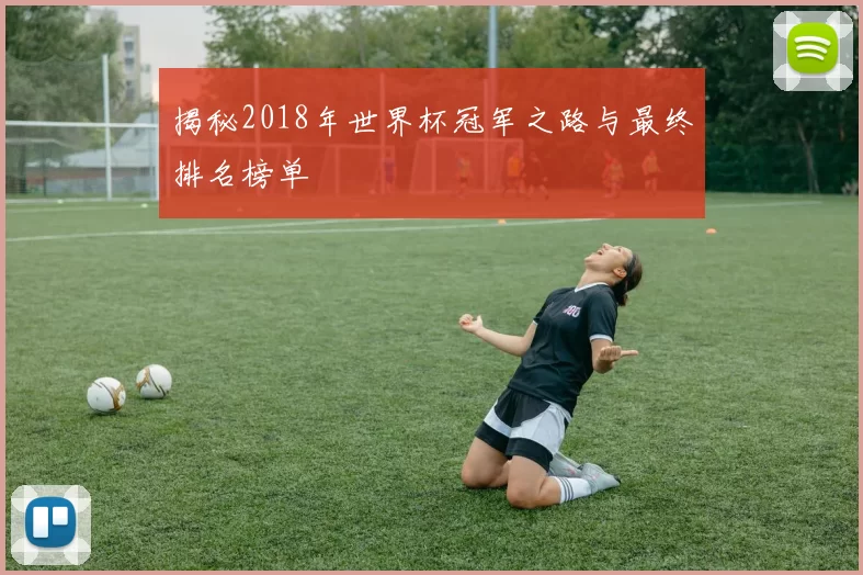 揭秘2018年世界杯冠军之路与最终排名榜单