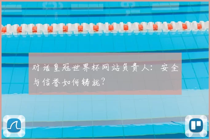对话皇冠世界杯网站负责人：安全与信誉如何铸就？