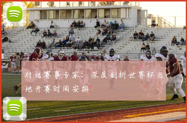对话赛事专家：深度剖析世界杯当地开赛时间安排