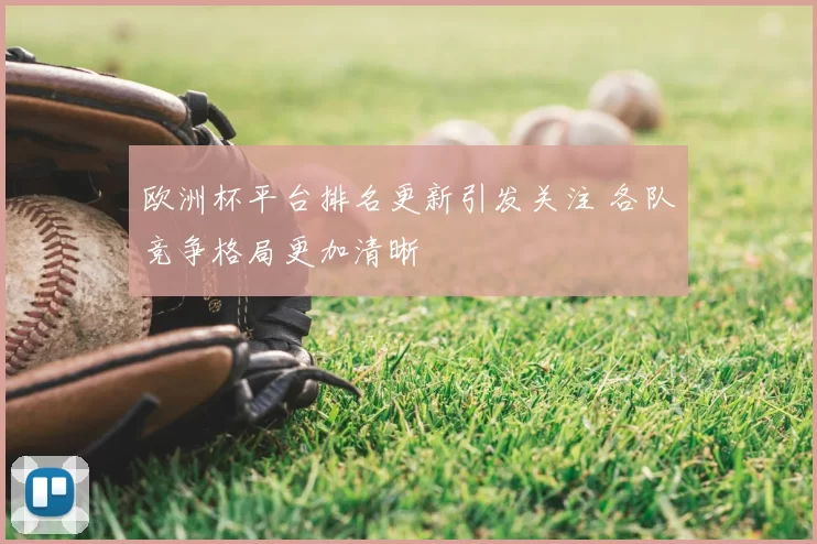 欧洲杯平台排名更新引发关注 各队竞争格局更加清晰