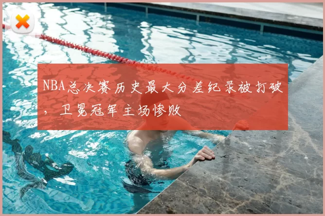 NBA总决赛历史最大分差纪录被打破，卫冕冠军主场惨败