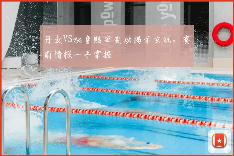 丹麦VS秘鲁赔率变动揭示玄机，赛前情报一手掌握