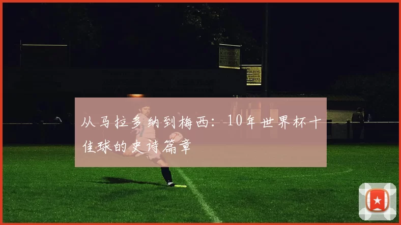 从马拉多纳到梅西:10年世界杯十佳球的史诗篇章