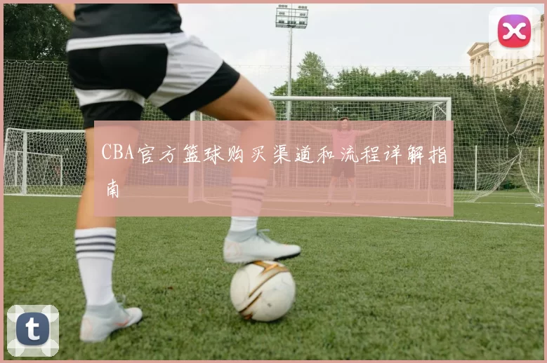 CBA官方篮球购买渠道和流程详解指南