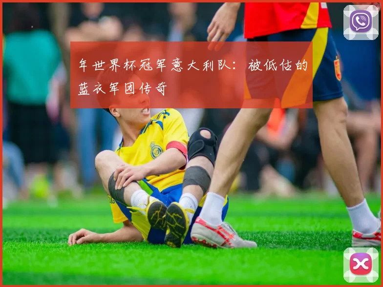 年世界杯冠军意大利队：被低估的蓝衣军团传奇