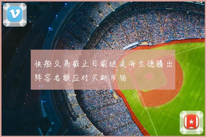快船交易截止日前送走海兰德腾出阵容名额应对买断市场