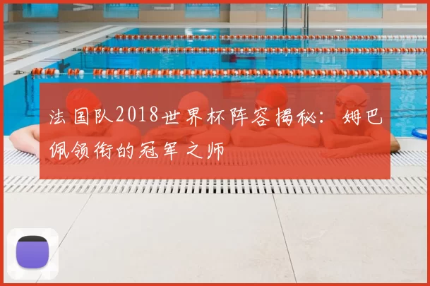 法国队2018世界杯阵容揭秘：姆巴佩领衔的冠军之师