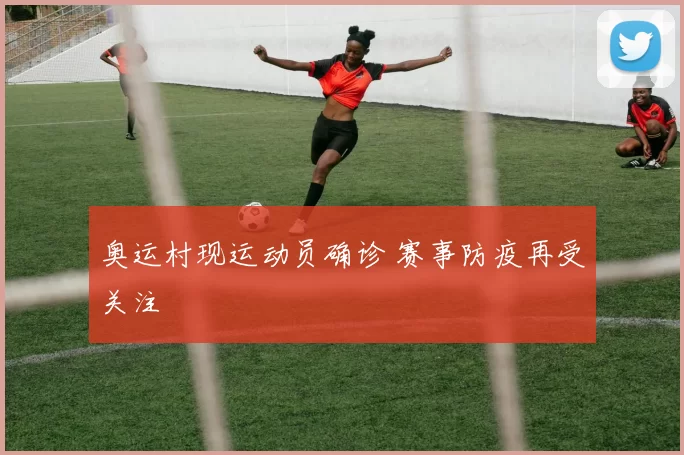 奥运村现运动员确诊 赛事防疫再受关注