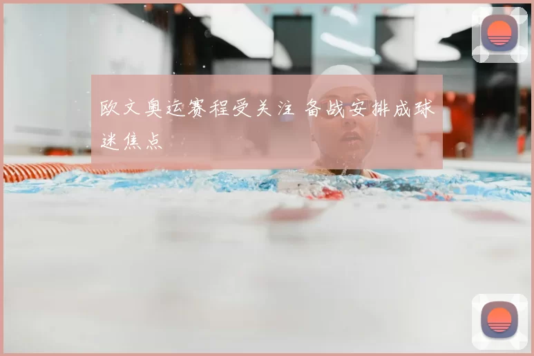 欧文奥运赛程受关注 备战安排成球迷焦点