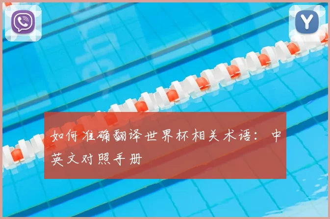 如何准确翻译世界杯相关术语：中英文对照手册