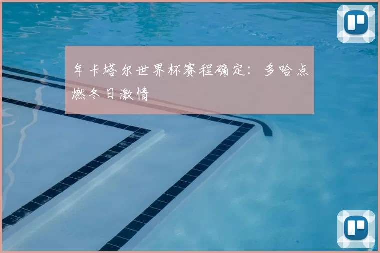 年卡塔尔世界杯赛程确定：多哈点燃冬日激情