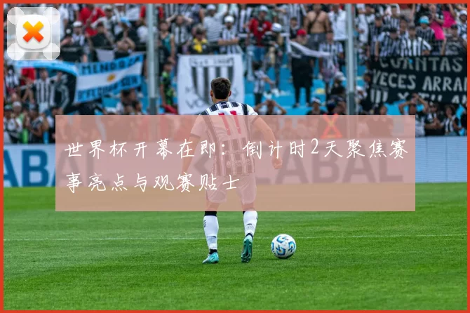 世界杯开幕在即：倒计时2天聚焦赛事亮点与观赛贴士