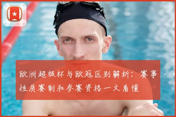 欧洲超级杯与欧冠区别解析:赛事性质赛制和参赛资格一文看懂
