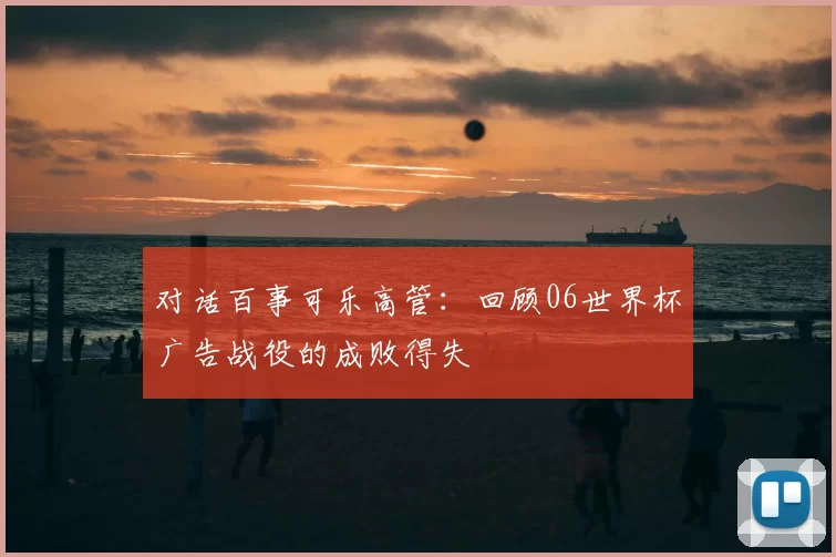 对话百事可乐高管：回顾06世界杯广告战役的成败得失