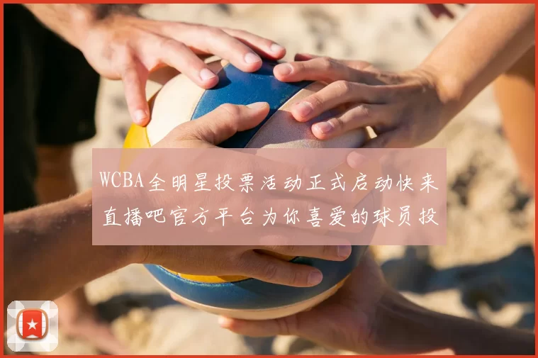 WCBA全明星投票活动正式启动快来直播吧官方平台为你喜爱的球员投票吧