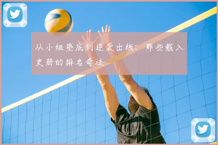 从小组垫底到逆袭出线：那些载入史册的排名奇迹