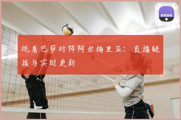 观看巴萨对阵阿尔梅里亚：直播链接与实时更新