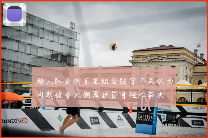 湖人队分析东里组合防守不足认为问题被夸大侧翼护筐可轻松解决