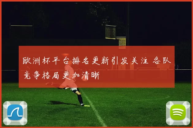 欧洲杯平台排名更新引发关注 各队竞争格局更加清晰