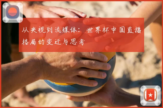 从央视到流媒体:世界杯中国直播格局的变迁与思考