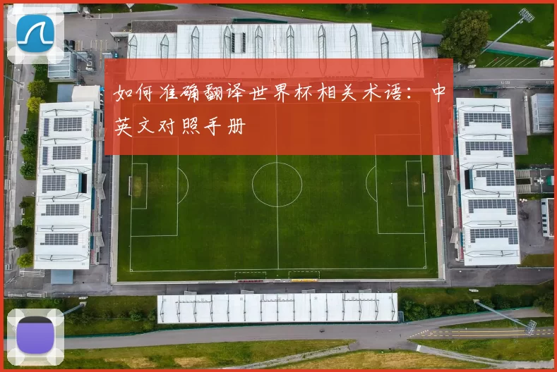 如何准确翻译世界杯相关术语：中英文对照手册