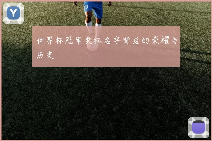 世界杯冠军奖杯名字背后的荣耀与历史