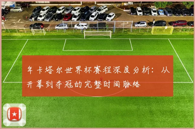 年卡塔尔世界杯赛程深度分析:从开幕到夺冠的完整时间脉络