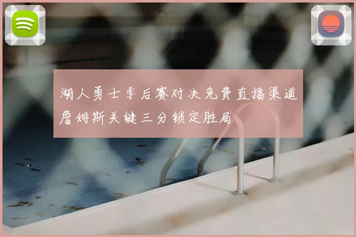 湖人勇士季后赛对决免费直播渠道詹姆斯关键三分锁定胜局