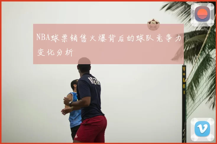 NBA球票销售火爆背后的球队竞争力变化分析