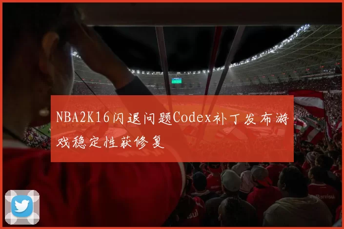 NBA2K16闪退问题Codex补丁发布游戏稳定性获修复