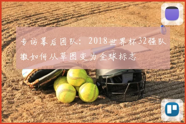 专访幕后团队：2018世界杯32强队徽如何从草图变为全球标志