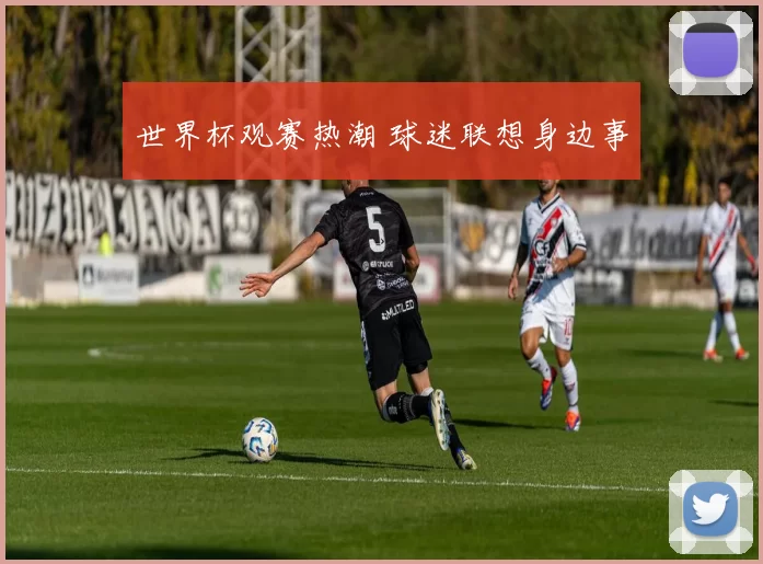 世界杯观赛热潮 球迷联想身边事
