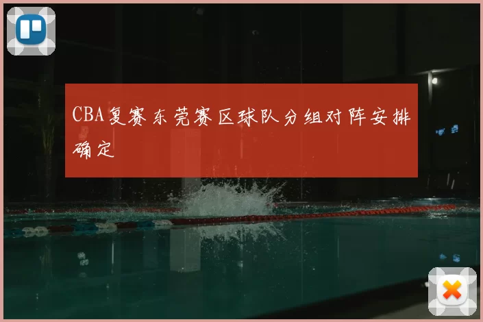 CBA复赛东莞赛区球队分组对阵安排确定
