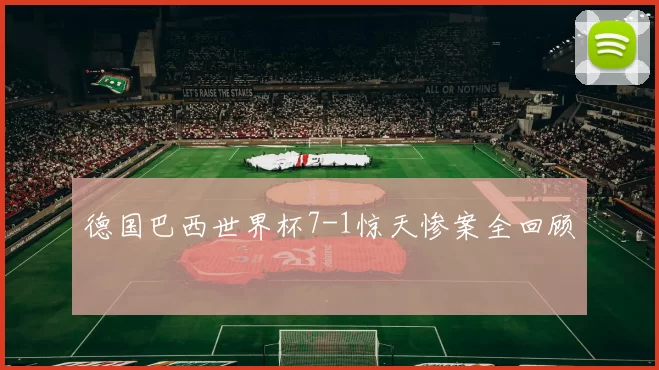 德国巴西世界杯7-1惊天惨案全回顾