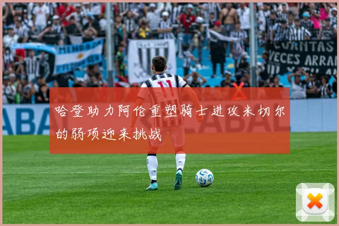 哈登助力阿伦重塑骑士进攻米切尔的弱项迎来挑战