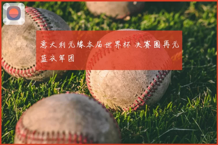 意大利无缘本届世界杯 决赛圈再无蓝衣军团