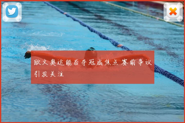 欧文奥运能否夺冠成焦点 赛前争议引发关注