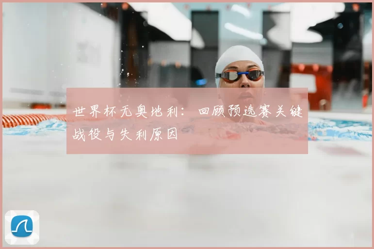 世界杯无奥地利：回顾预选赛关键战役与失利原因