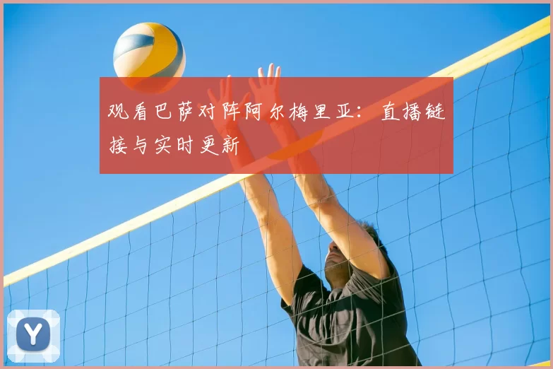 观看巴萨对阵阿尔梅里亚：直播链接与实时更新