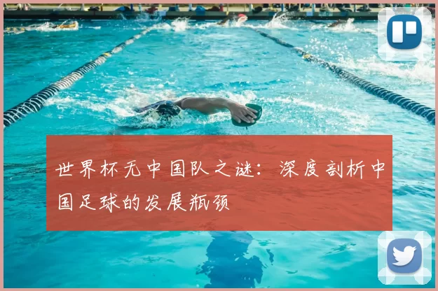 世界杯无中国队之谜：深度剖析中国足球的发展瓶颈