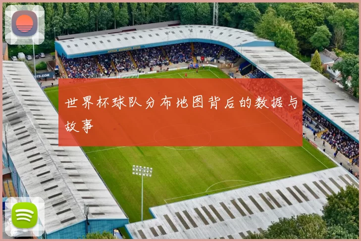 世界杯球队分布地图背后的数据与故事