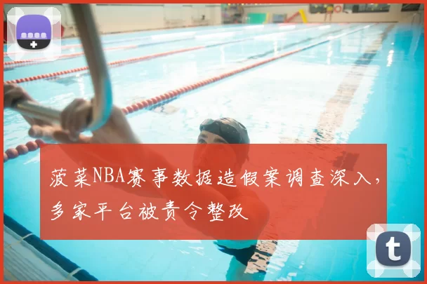 菠菜NBA赛事数据造假案调查深入，多家平台被责令整改