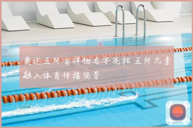 奥运五环吉祥物名字亮相 五环元素融入体育传播场景